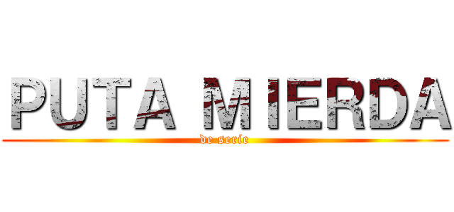 ＰＵＴＡ ＭＩＥＲＤＡ (de serie)