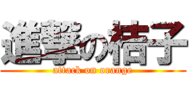 進撃の桔子 (attack on orange)
