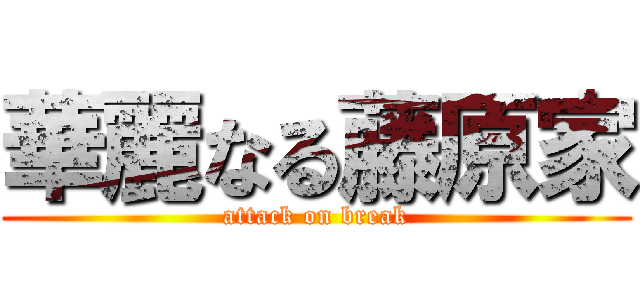 華麗なる藤原家 (attack on break)