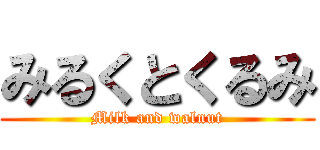 みるくとくるみ (Milk and walnut)