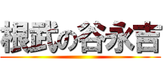 根武の谷永吉 ()