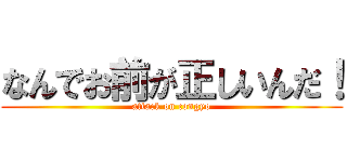 なんでお前が正しいんだ！ (attack on congyo)