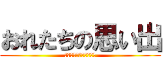 おれたちの思い出 (絶対に忘れたりはしない)