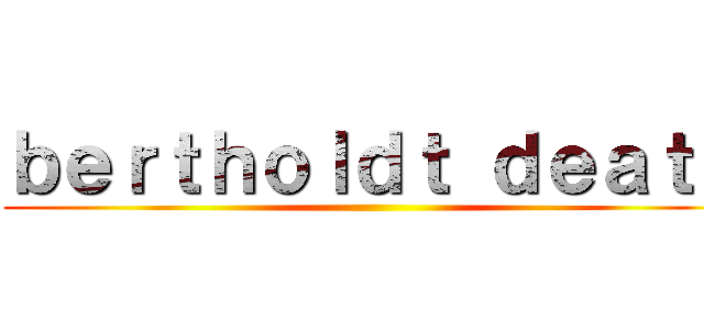 ｂｅｒｔｈｏｌｄｔ ｄｅａｔｈ ()