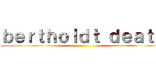 ｂｅｒｔｈｏｌｄｔ ｄｅａｔｈ ()