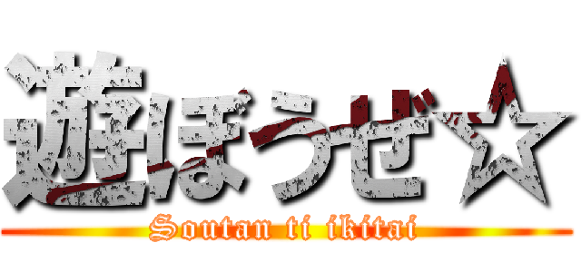 遊ぼうぜ☆ (Soutan ti ikitai)