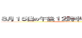 ８月１５日の午後１２時半くらいのこと天気がいい (attack on kimiya)