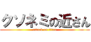 クソネミの近さん (attack on titan)