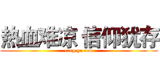热血难凉 信仰犹存 (tang ya nan)