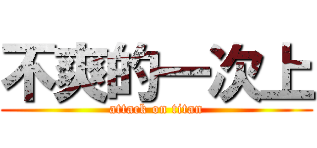 不爽的一次上 (attack on titan)