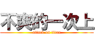 不爽的一次上 (attack on titan)