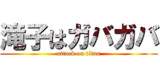 滝子はガバガバ (attack on titan)