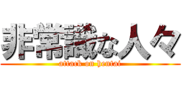 非常識な人々 (attack on hentai)