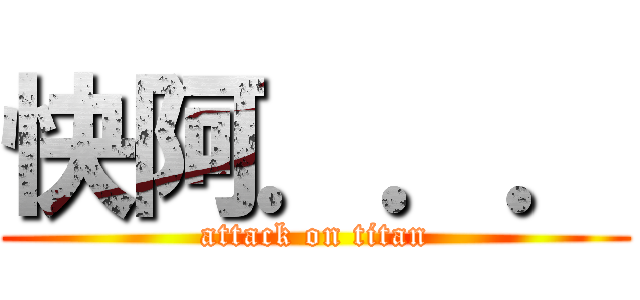 快阿．．． (attack on titan)