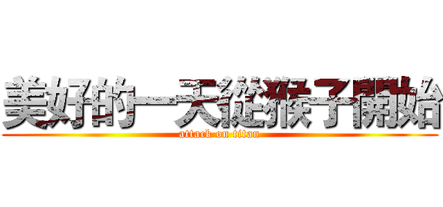 美好的一天從猴子開始 (attack on titan)