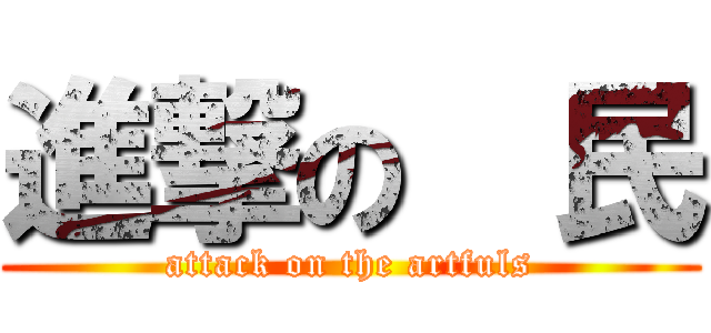 進撃の  民 (attack on the artfuls)