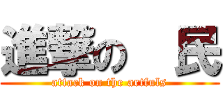 進撃の  民 (attack on the artfuls)