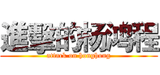 進擊的杨鸿程 (attack on honghong)