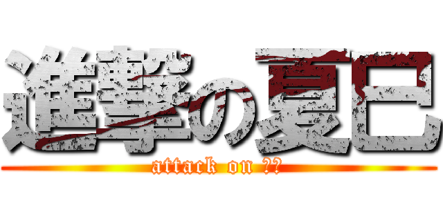 進撃の夏巳 (attack on 夏巳)