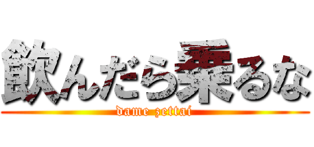 飲んだら乗るな (dame zettai)