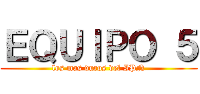 ＥＱＵＩＰＯ ５ (los mas duros del IPN)