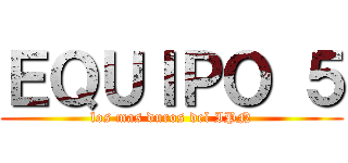 ＥＱＵＩＰＯ ５ (los mas duros del IPN)