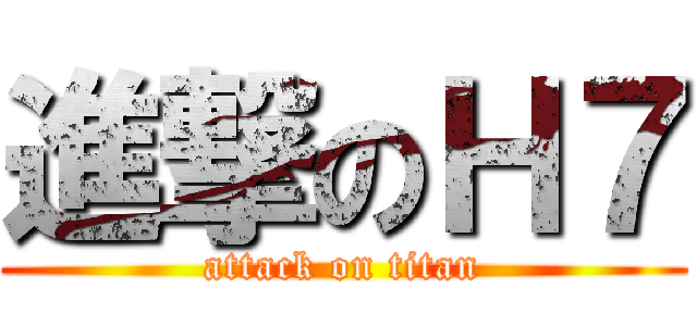進撃のＨ７ (attack on titan)