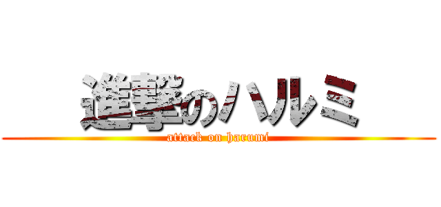    進撃のハルミ    (attack on harumi)