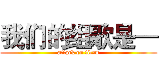 我们的组歌是— (attack on titan)