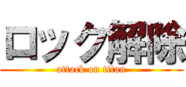 ロック解除 (attack on titan)