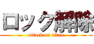 ロック解除 (attack on titan)
