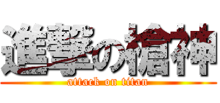 進撃の槍神 (attack on titan)