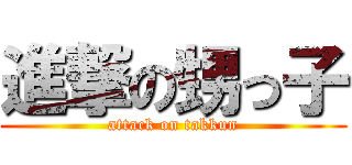 進撃の甥っ子 (attack on takkun)