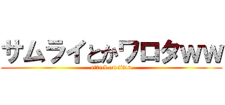 サムライとかワロタｗｗ (attack on titan)