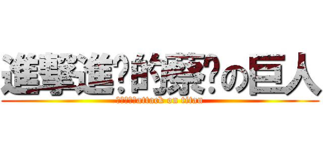 進撃進擊的蔡啵の巨人 (進擊的蔡啵attack on titan)