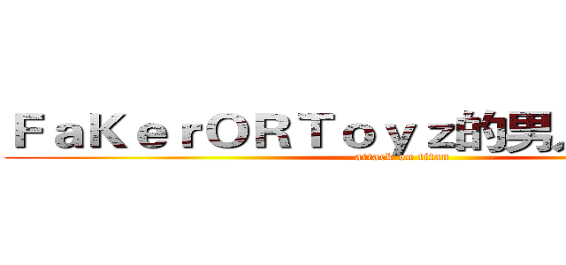 ＦａＫｅｒＯＲＴｏｙｚ的男人ＳｔＡｒｙ (attack on titan)
