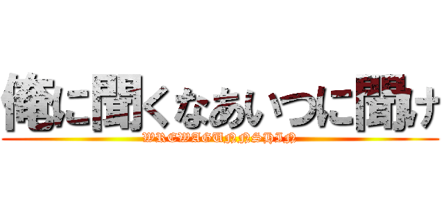 俺に聞くなあいつに聞け (WREWAGUNNSHIN)