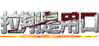 拉翔是用口 (shit is with my mouth)