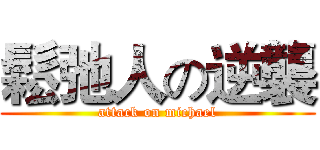 鬆弛人の逆襲 (attack on michael)
