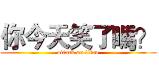 你今天笑了嗎？ (attack on titan)