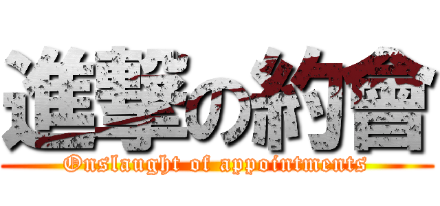 進撃の約會 (Onslaught of appointments)