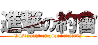 進撃の約會 (Onslaught of appointments)