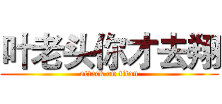 叶老头你才去翔 (attack on titan)