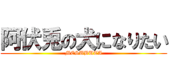 阿伏兎の犬になりたい (MESUBUTA)