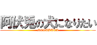 阿伏兎の犬になりたい (MESUBUTA)