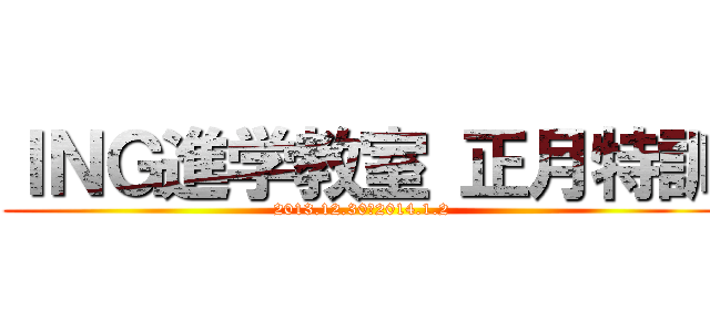 ＩＮＧ進学教室 正月特訓 (2013.12.30～2014.1.2)