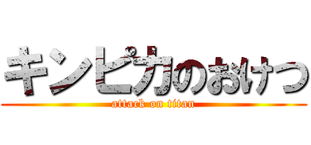 キンピカのおけつ (attack on titan)