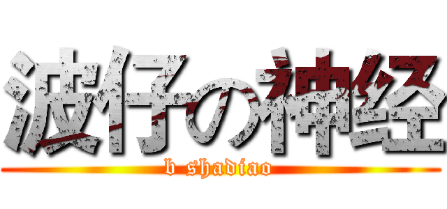 波仔の神经 (b shadiao)