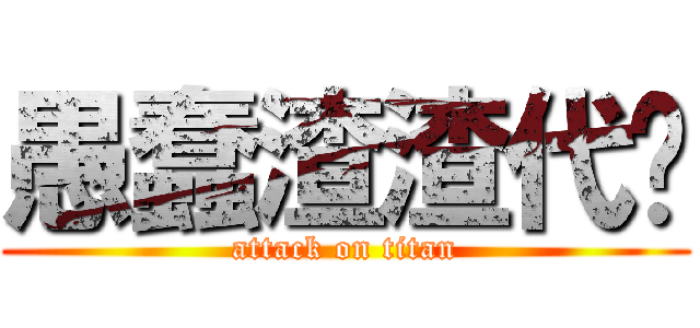 愚蠢渣渣代笔 (attack on titan)