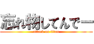 忘れ物してんでー (attack on titan)